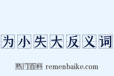 为小失大反义词是什么意思的图片